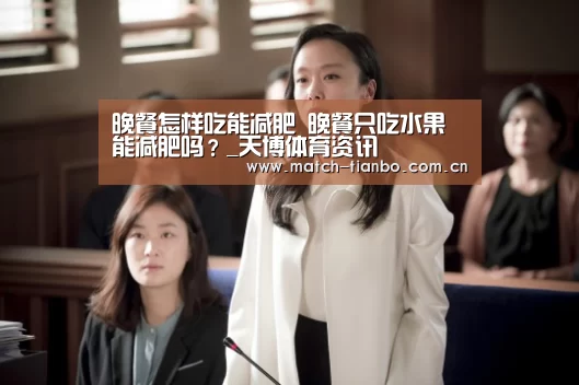 晚餐怎样吃能减肥 晚餐只吃水果能减肥吗?_天博体育资讯(图1) 天博体育下载