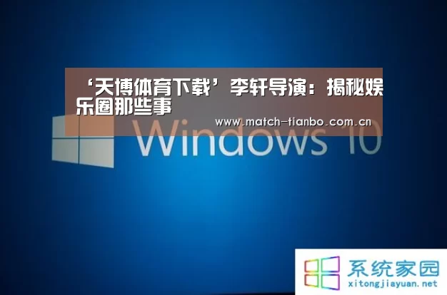 ‘天博体育下载’李轩导演:揭秘娱乐圈那些事(图2) 天博体育资讯