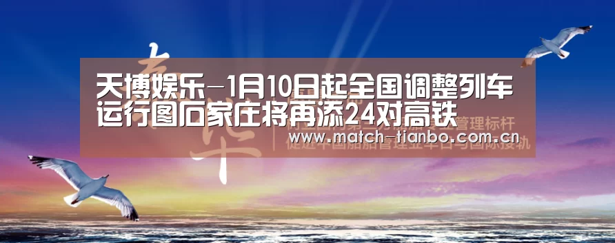 天博娱乐-1月10日起全国调整列车运行图石家庄将再添24对高铁(图2) 天博体育下载