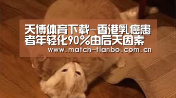 天博体育下载-香港乳癌患者年轻化90%由后天因素导致(图1) 天博体育资讯