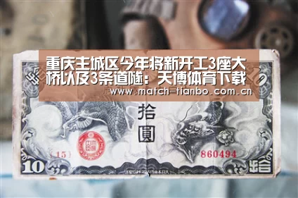 重庆主城区今年将新开工3座大桥以及3条道隧:天博体育下载(图2) 天博体育资讯