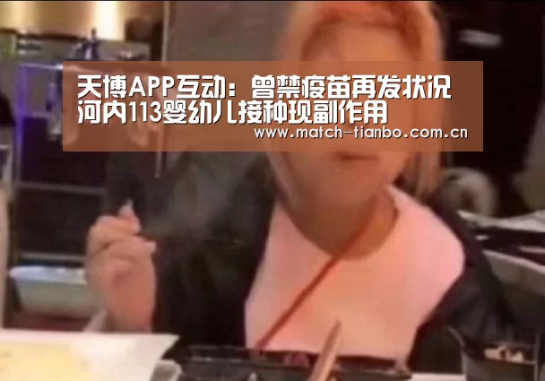 天博APP互动:曾禁疫苗再发状况河内113婴幼儿接种现副作用(图4) 天博娱乐