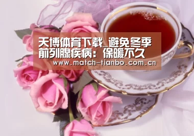 天博体育下载_避免冬季前列腺疾病:保暖不久坐(图1) 天博娱乐